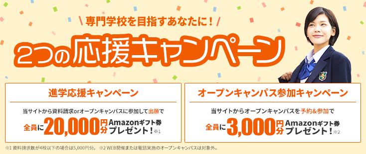 2つの応援キャンペーン　進学応援キャンペーン　全員に20,000円分Amazonギフト券プレゼント！　オープンキャンパス参加キャンペーン　全員に3,000円分のAmazonギフト券プレゼント！