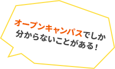 オープンキャンパスでしか分からないことがある！