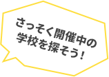 さっそく開催中の学校を探そう！