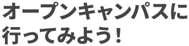 気になる学校が見つかったら！オープンキャンパスへ行ってみよう！