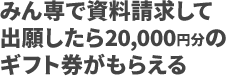 みん専で資料請求して出願したら20,000円分のギフト券がもらえる!!