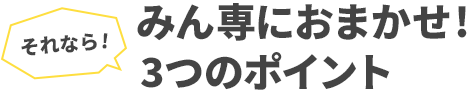 それならみん専におまかせ！3つのポイント